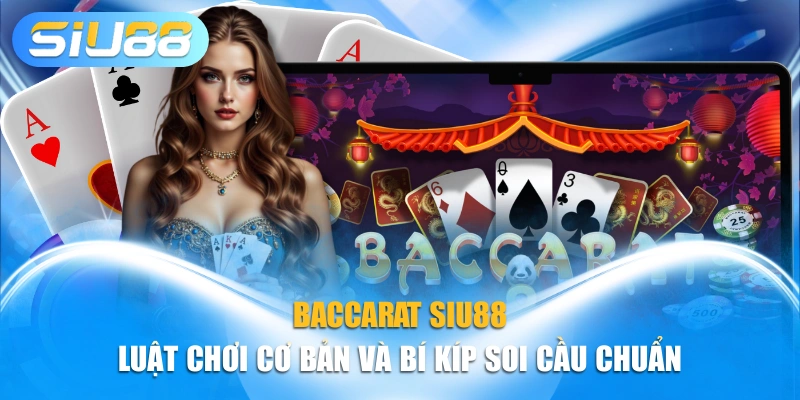 Baccarat SIU88 - Luật Chơi Cơ Bản Và Bí Kíp Soi Cầu Chuẩn