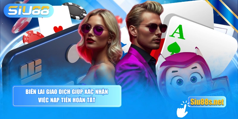 Biên lai giao dịch giúp xác nhận việc nạp tiền hoàn tất
