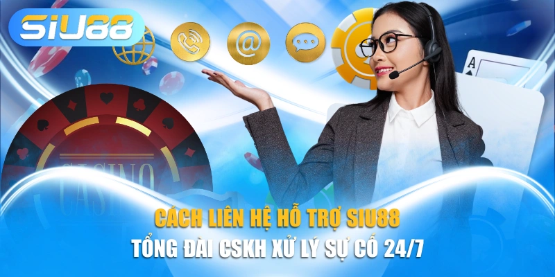 Cách Liên Hệ Hỗ Trợ Siu88 - Tổng Đài CSKH Xử Lý Sự Cố 24/7
