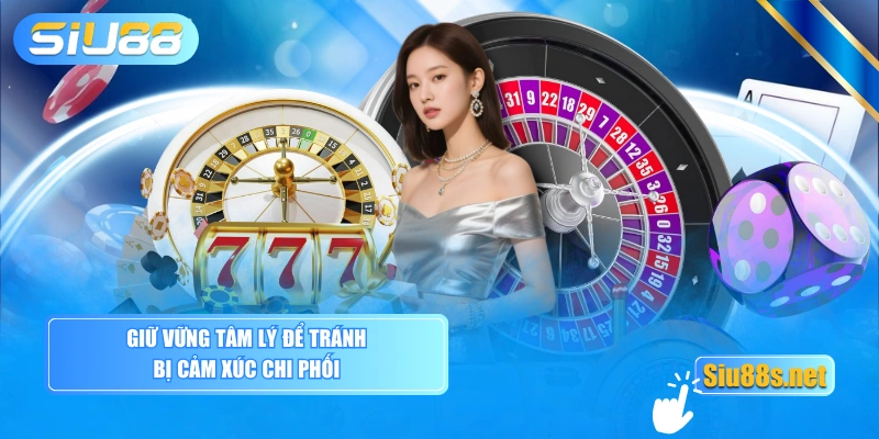Giữ vững tâm lý để tránh bị cảm xúc chi phối