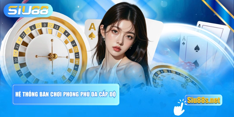 Hệ thống bàn chơi phong phú đa cấp độ