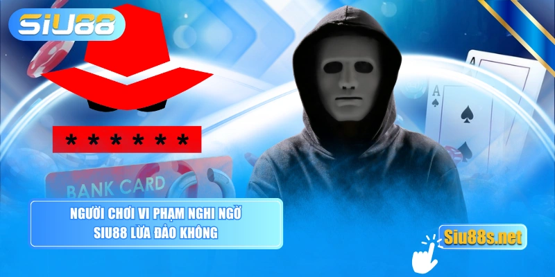 Người chơi vi phạm nghi ngờ Siu88 lừa đảo không