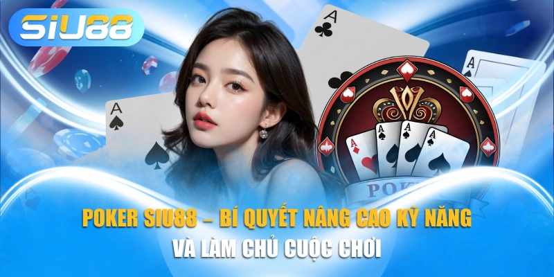 Poker SIU88 – Bí Quyết Nâng Cao Kỹ Năng Và Làm Chủ Cuộc Chơi