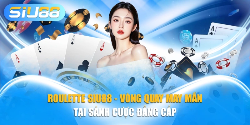 Roulette SIU88 - Vòng Quay May Mắn Tại Sảnh Cược Đẳng Cấp