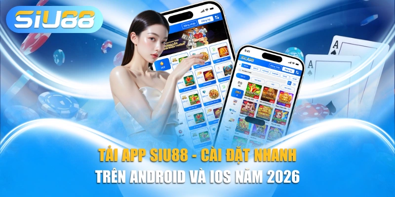 Tải App Siu88 - Cài Đặt Nhanh Trên Android và iOS Năm 2026