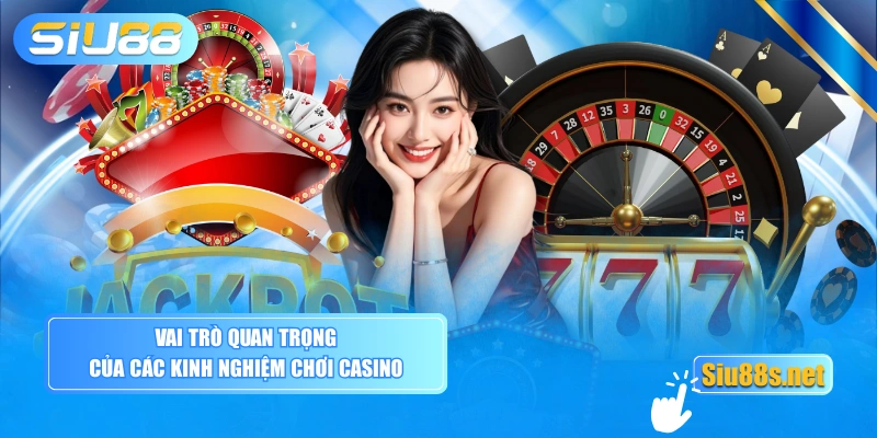 Vai trò quan trọng của các kinh nghiệm chơi casino